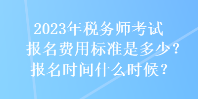 2023年稅務(wù)師考試報(bào)名費(fèi)用標(biāo)準(zhǔn)是多少？報(bào)名時(shí)間什么時(shí)候？