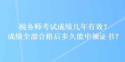 稅務師考試成績幾年有效？成績全部合格后多久能申領證書？