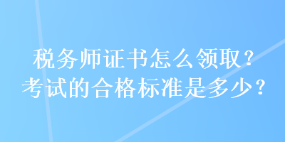 稅務(wù)師證書怎么領(lǐng)?。靠荚嚨暮细駱藴适嵌嗌?？