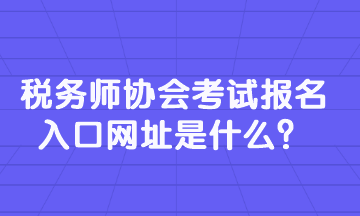 稅務(wù)師協(xié)會考試報名入口網(wǎng)址是什么？