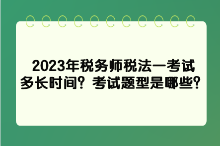 2023年稅務(wù)師稅法一考試多長時間？考試題型是哪些？