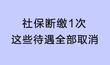 社保斷繳1次，這些待遇全部取消！