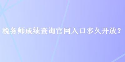 稅務(wù)師成績(jī)查詢官網(wǎng)入口多久開放？