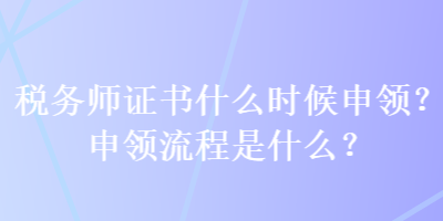 稅務師證書什么時候申領？申領流程是什么？