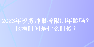 2023年稅務(wù)師報考限制年齡嗎？報考時間是什么時候？