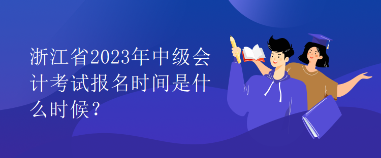 浙江省2023年中級會計考試報名時間是什么時候？