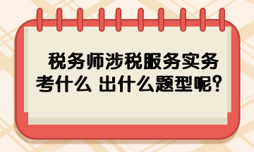 稅務師涉稅服務實務考什么 出什么題型呢？