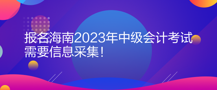 報(bào)名海南2023年中級(jí)會(huì)計(jì)考試需要信息采集！