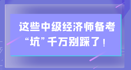 避雷！這些中級(jí)經(jīng)濟(jì)師備考“坑”千萬(wàn)別踩了！