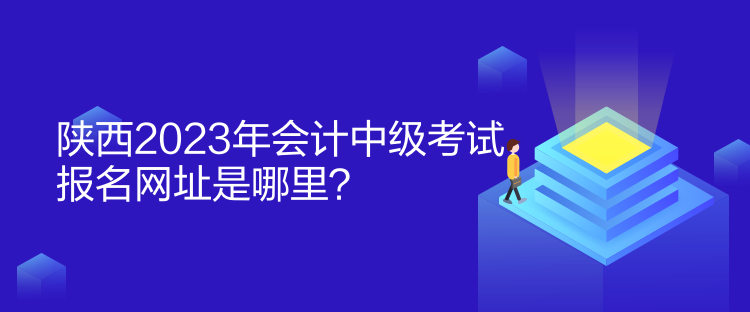 陜西2023年會計中級考試報名網(wǎng)址是哪里？