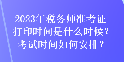 2023年稅務(wù)師準(zhǔn)考證打印時(shí)間是什么時(shí)候？考試時(shí)間如何安排？