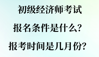 初級(jí)經(jīng)濟(jì)師考試報(bào)名條件是什么？報(bào)考時(shí)間是幾月份？