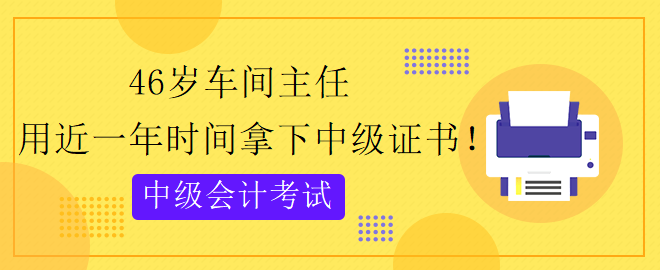 46歲跨專業(yè) 用近一年時(shí)間拿下中級(jí)會(huì)計(jì)證書！