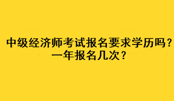 中級經濟師考試報名要求學歷嗎？一年報名幾次？