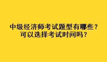 中級(jí)經(jīng)濟(jì)師考試題型有哪些？可以選擇考試時(shí)間嗎？