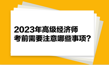 2023年高級經(jīng)濟(jì)師考前需要注意哪些事項(xiàng)？