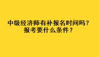 中級經(jīng)濟師有補報名時間嗎？報考要什么條件？