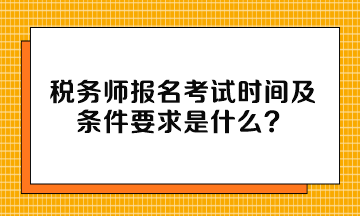 稅務(wù)師報(bào)名考試時(shí)間及條件要求是什么？