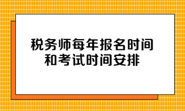 稅務(wù)師每年報(bào)名時(shí)間和考試時(shí)間安排