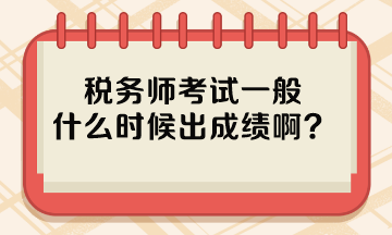 稅務(wù)師考試一般什么時(shí)候出成績(jī)啊？