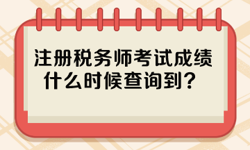 注冊稅務(wù)師考試成績什么時候查詢到？