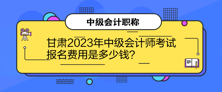 甘肅2023年中級(jí)會(huì)計(jì)師考試報(bào)名費(fèi)用是多少錢？