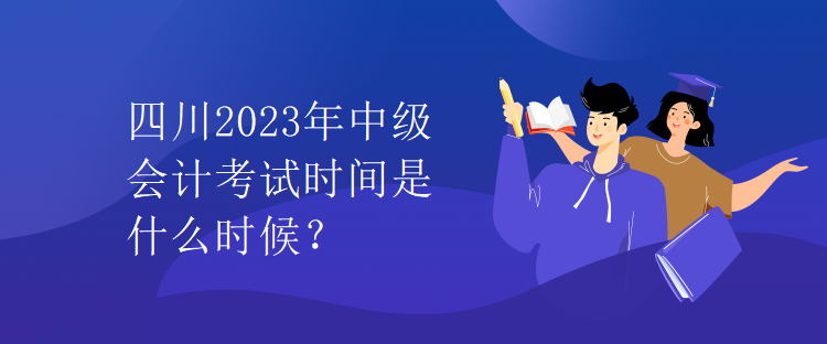 四川2023年中級會計(jì)考試時(shí)間是什么時(shí)候？