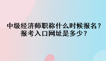 中級經(jīng)濟師職稱什么時候報名？報考入口網(wǎng)址是多少？