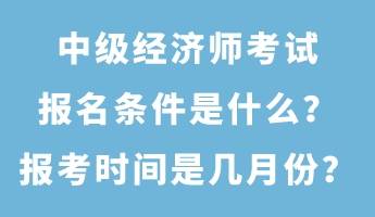 中級經(jīng)濟師考試報名條件是什么？報考時間是幾月份？