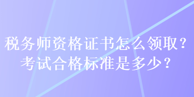 稅務師資格證書怎么領??？考試合格標準是多少？