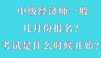 中級經(jīng)濟(jì)師一般幾月份報(bào)名？考試是什么時(shí)候開始？