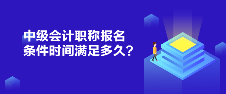 中級會計(jì)職稱報(bào)名條件時(shí)間滿足多久？