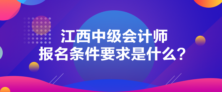 江西中級會計(jì)師報(bào)名條件要求是什么？