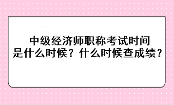 2023年中級(jí)經(jīng)濟(jì)師職稱考試時(shí)間是什么時(shí)候？考后什么時(shí)候查成績？