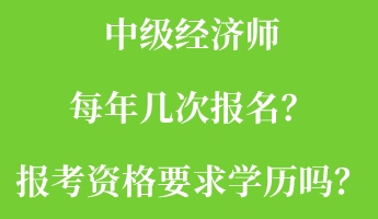 中級(jí)經(jīng)濟(jì)師每年幾次報(bào)名？報(bào)考資格要求學(xué)歷嗎？