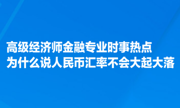 高級經(jīng)濟(jì)師金融專業(yè)時事熱點：為什么說人民幣匯率不會大起大落