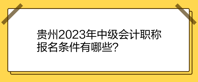 貴州2023年中級(jí)會(huì)計(jì)職稱(chēng)報(bào)名條件有哪些？