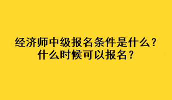 經(jīng)濟(jì)師中級(jí)報(bào)名條件是什么？什么時(shí)候可以報(bào)名？