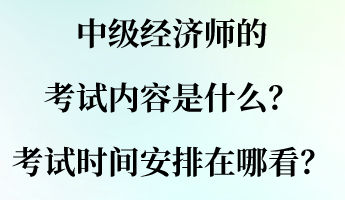 中級(jí)經(jīng)濟(jì)師的考試內(nèi)容是什么？考試時(shí)間安排在哪看？