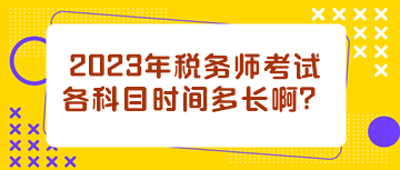 2023年稅務(wù)師考試各科目時(shí)間多長??？