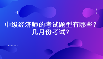 2023年中級(jí)經(jīng)濟(jì)師的考試題型有哪些？幾月份考試？