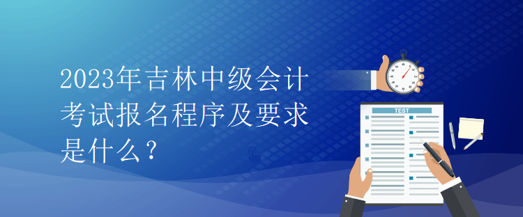 2023年吉林中級會計考試報名程序及要求是什么？