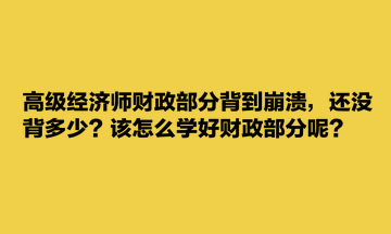 高級經(jīng)濟(jì)師財(cái)政部分背到崩潰，還沒背多少？該怎么學(xué)好財(cái)政部分呢？