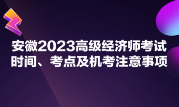 安徽2023高級經(jīng)濟師考試時間、考點及機考注意事項