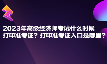 2023年高級(jí)經(jīng)濟(jì)師考試什么時(shí)候打印準(zhǔn)考證？打印準(zhǔn)考證入口是哪里？