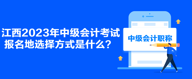 江西2023年中級(jí)會(huì)計(jì)考試報(bào)名地選擇方式是什么？