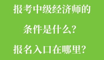 報考中級經(jīng)濟(jì)師的條件是什么？報名入口在哪里？