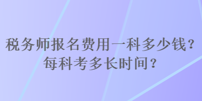 稅務(wù)師報名費用一科多少錢？每科考多長時間？