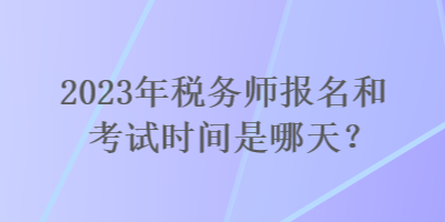 2023年稅務師報名和考試時間是哪天？