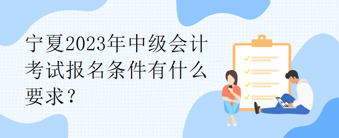 寧夏2023年中級(jí)會(huì)計(jì)考試報(bào)名條件有什么要求？